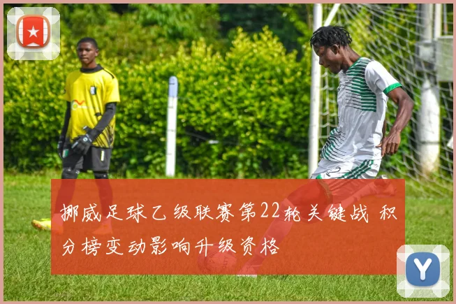 挪威足球乙级联赛第22轮关键战 积分榜变动影响升级资格