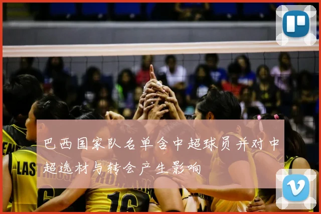 巴西国家队名单含中超球员并对中超选材与转会产生影响