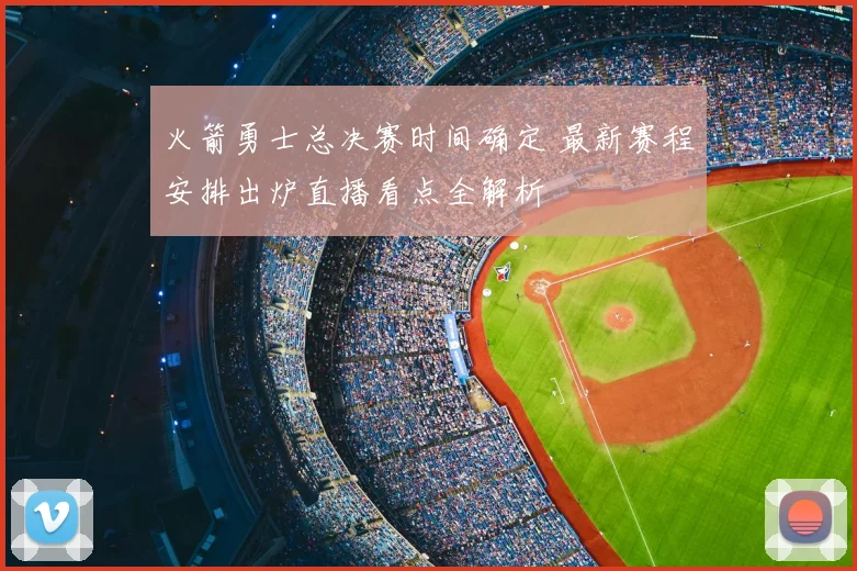 火箭勇士总决赛时间确定 最新赛程安排出炉直播看点全解析