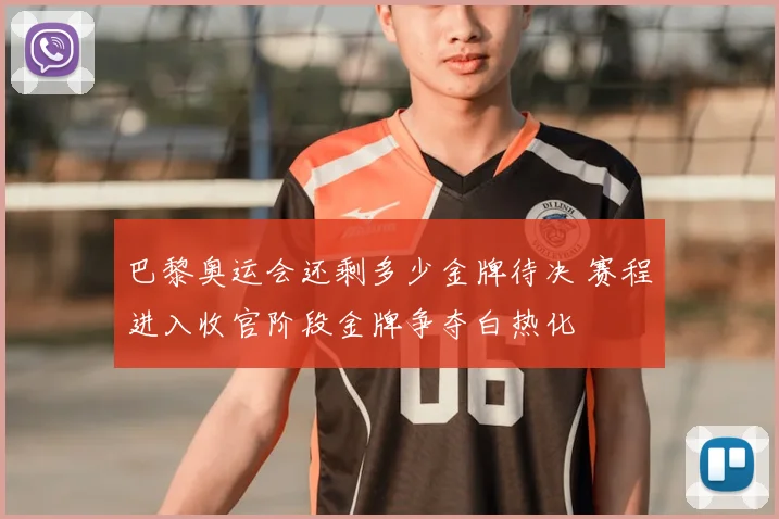 巴黎奥运会还剩多少金牌待决 赛程进入收官阶段金牌争夺白热化