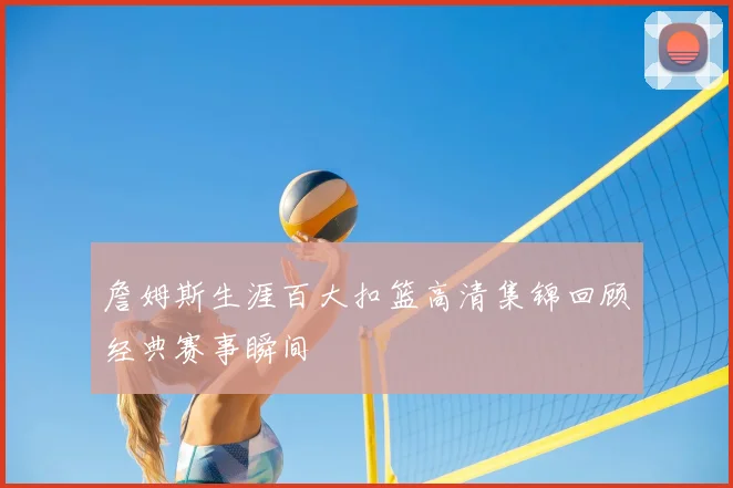 詹姆斯生涯百大扣篮高清集锦回顾经典赛事瞬间