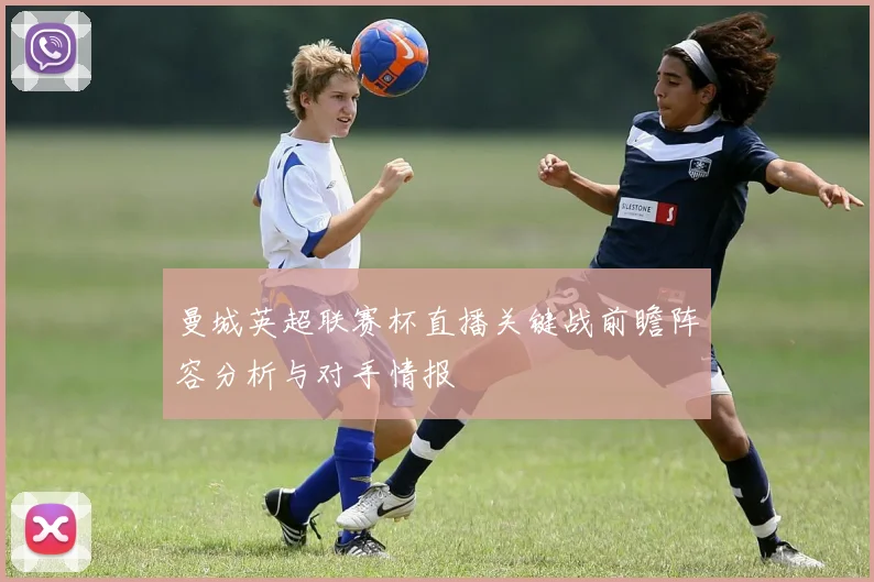 曼城英超联赛杯直播关键战前瞻阵容分析与对手情报