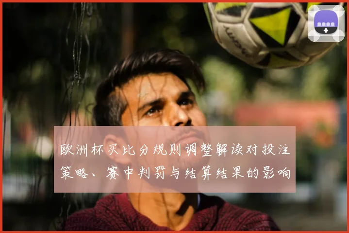 欧洲杯买比分规则调整解读对投注策略、赛中判罚与结算结果的影响