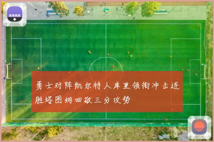 勇士对阵凯尔特人库里领衔冲击连胜塔图姆回敬三分攻势