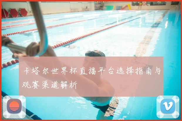 卡塔尔世界杯直播平台选择指南与观赛渠道解析