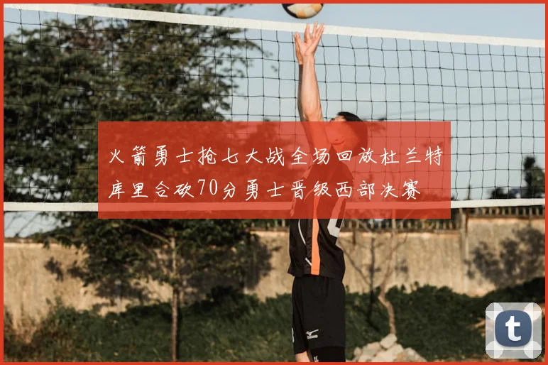 火箭勇士抢七大战全场回放杜兰特库里合砍70分勇士晋级西部决赛