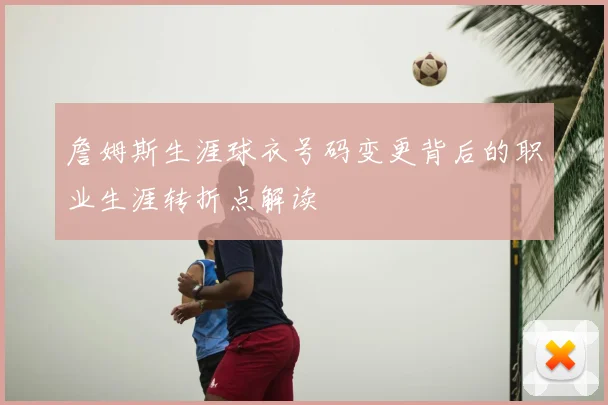 詹姆斯生涯球衣号码变更背后的职业生涯转折点解读