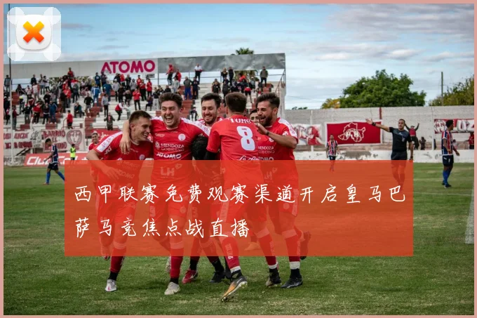 西甲联赛免费观赛渠道开启皇马巴萨马竞焦点战直播