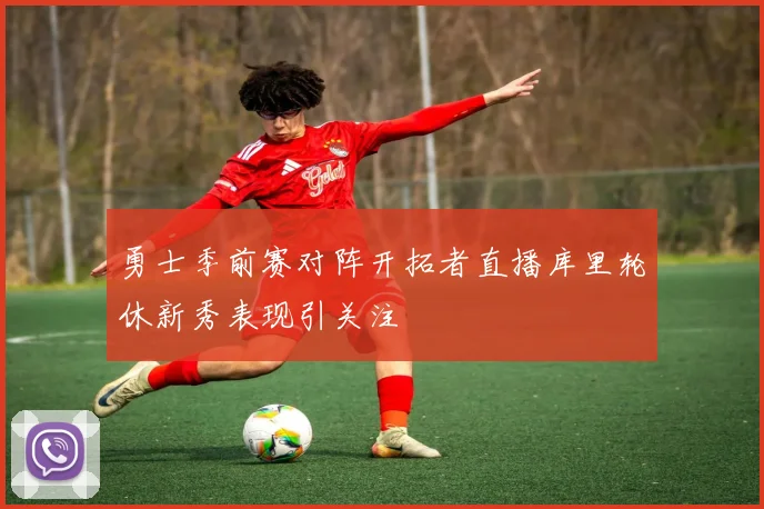 勇士季前赛对阵开拓者直播库里轮休新秀表现引关注