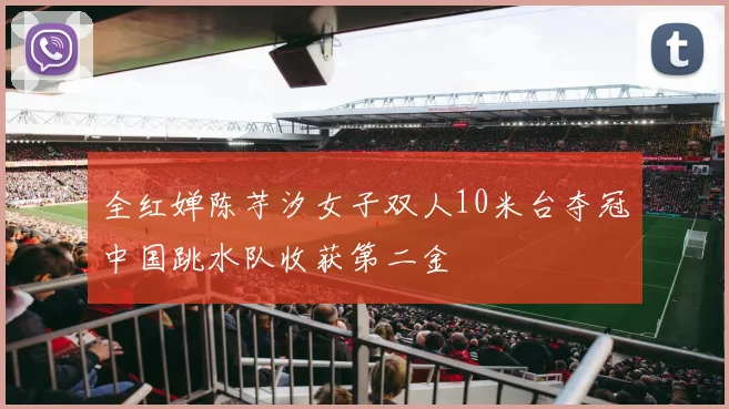 全红婵陈芋汐女子双人10米台夺冠中国跳水队收获第二金