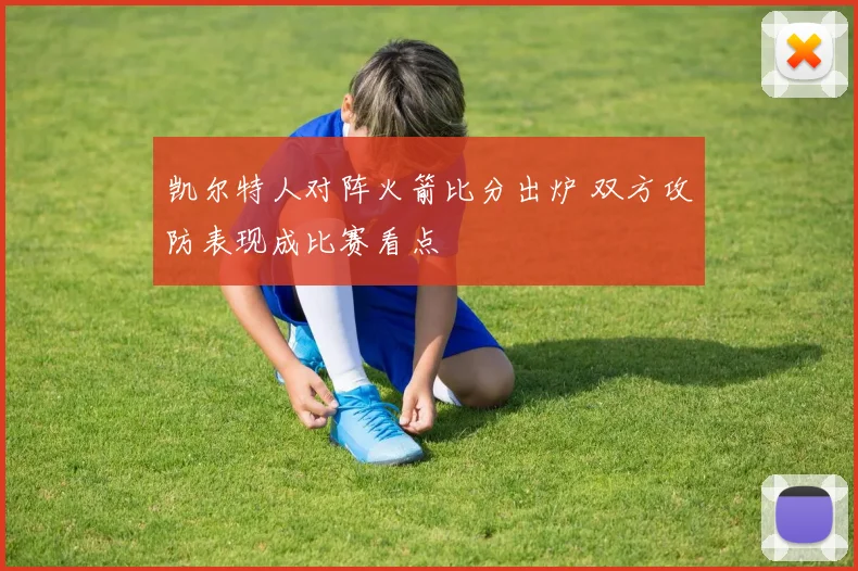 凯尔特人对阵火箭比分出炉 双方攻防表现成比赛看点