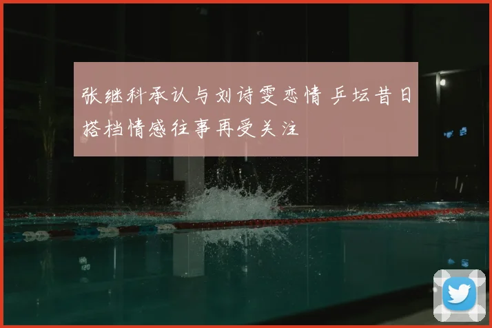 张继科承认与刘诗雯恋情 乒坛昔日搭档情感往事再受关注