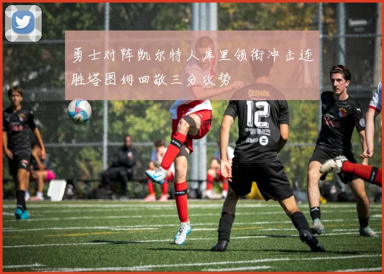 勇士对阵凯尔特人库里领衔冲击连胜塔图姆回敬三分攻势