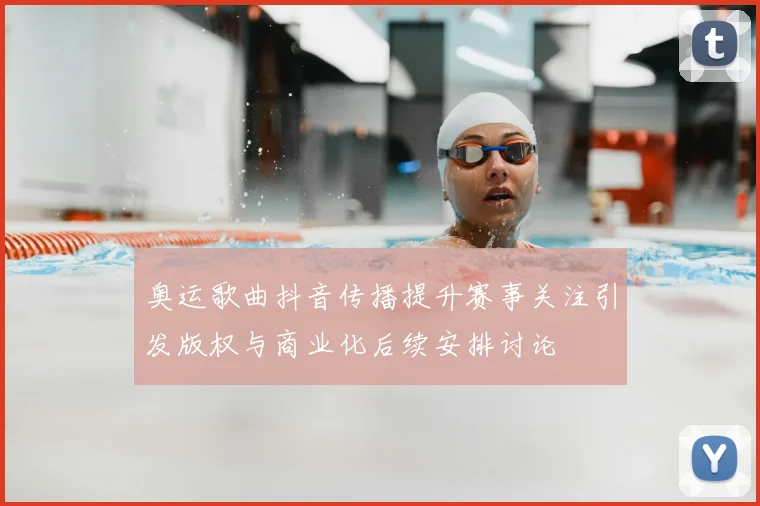 奥运歌曲抖音传播提升赛事关注引发版权与商业化后续安排讨论