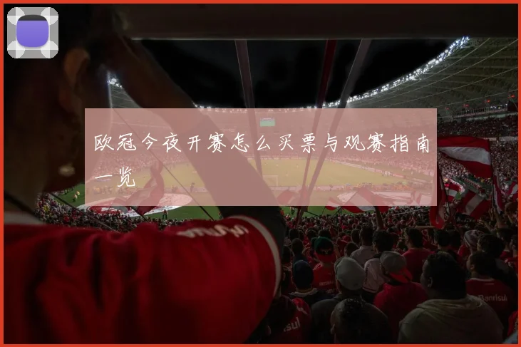 欧冠今夜开赛怎么买票与观赛指南一览