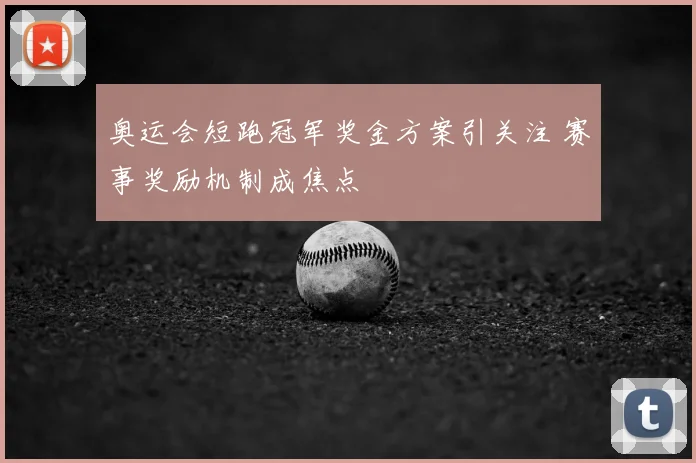 奥运会短跑冠军奖金方案引关注 赛事奖励机制成焦点