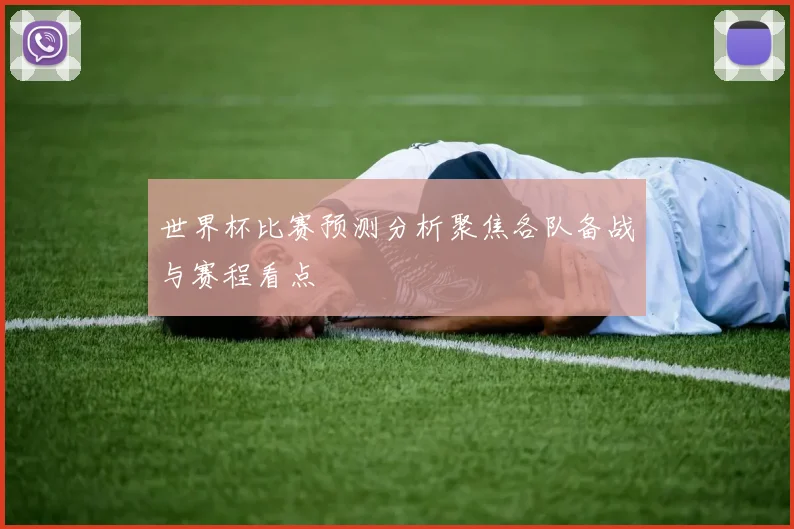 世界杯比赛预测分析聚焦各队备战与赛程看点