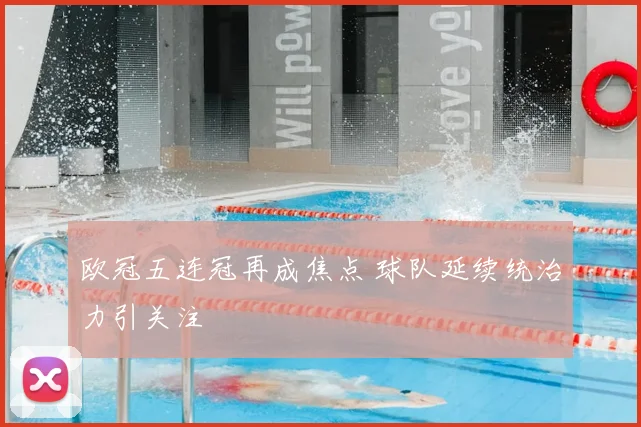欧冠五连冠再成焦点 球队延续统治力引关注